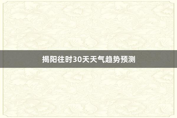 揭阳往时30天天气趋势预测