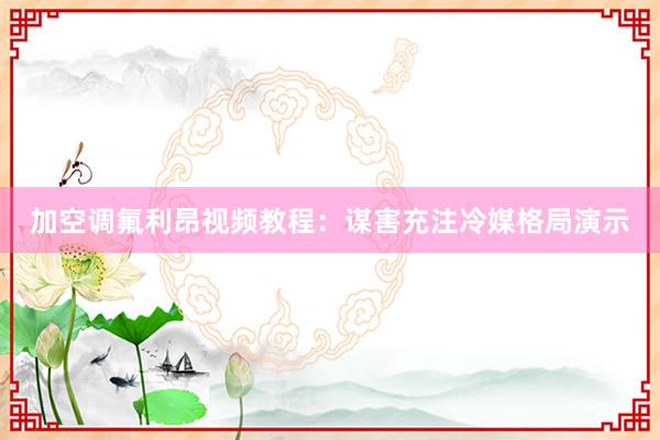 加空调氟利昂视频教程：谋害充注冷媒格局演示